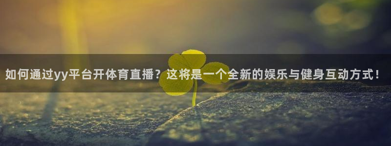 雨燕360体育在线直播手机版：如何通过yy平台开体育直播？这将是一个全新的娱乐与健身互动方式！